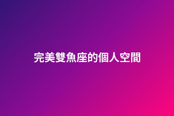 完美雙魚座的個人空間