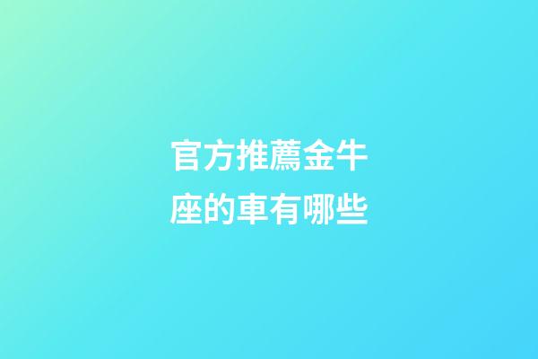 官方推薦金牛座的車有哪些-第1張-星座運勢-玄機派
