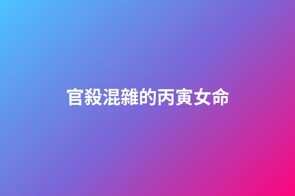 官殺混雜的丙寅女命