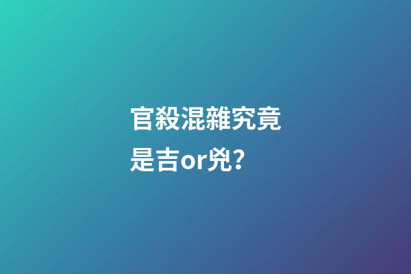 官殺混雜究竟是吉or兇？