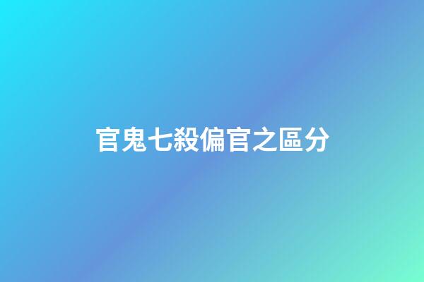 官鬼七殺偏官之區分
