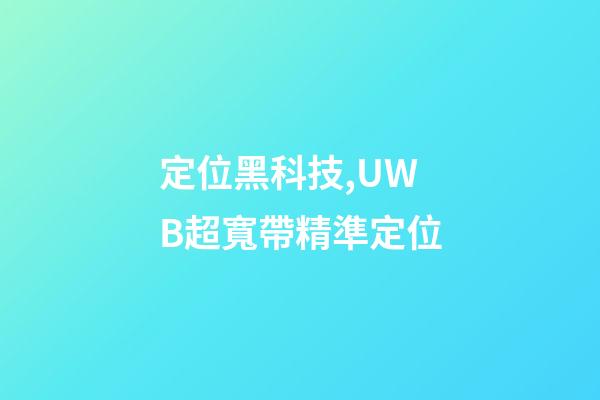 定位黑科技,UWB超寬帶精準定位-第1張-觀點-玄機派