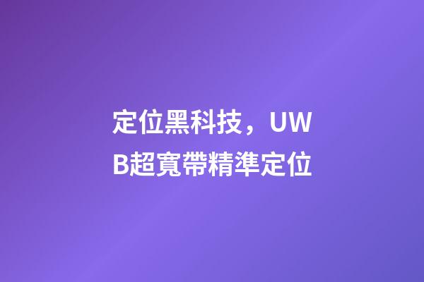 定位黑科技，UWB超寬帶精準定位-第1張-觀點-玄機派