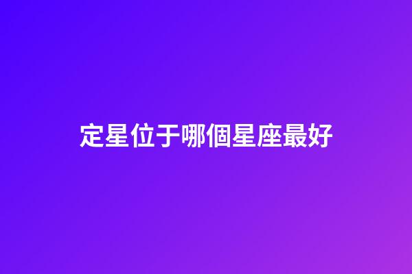 定星位于哪個星座最好-第1張-星座運勢-玄機派
