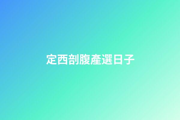 定西剖腹產選日子