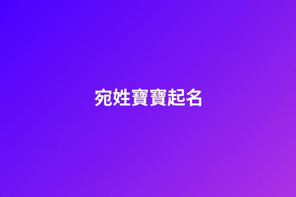 宛姓寶寶起名(姓宛好聽的名字)-第1張-寶寶起名-玄機派