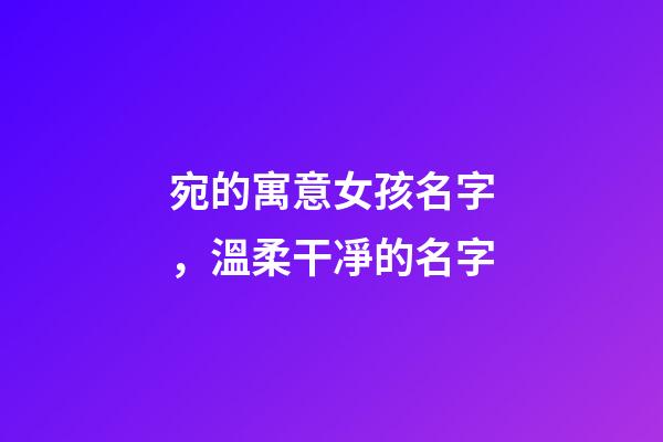 宛的寓意女孩名字，溫柔干凈的名字-第1張-觀點-玄機派