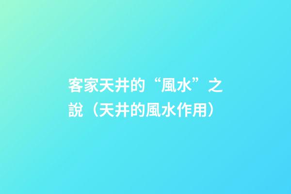 客家天井的“風水”之說（天井的風水作用）