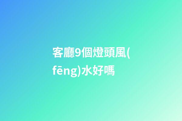 客廳9個燈頭風(fēng)水好嗎
