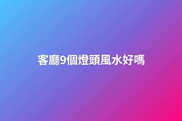 客廳9個燈頭風水好嗎