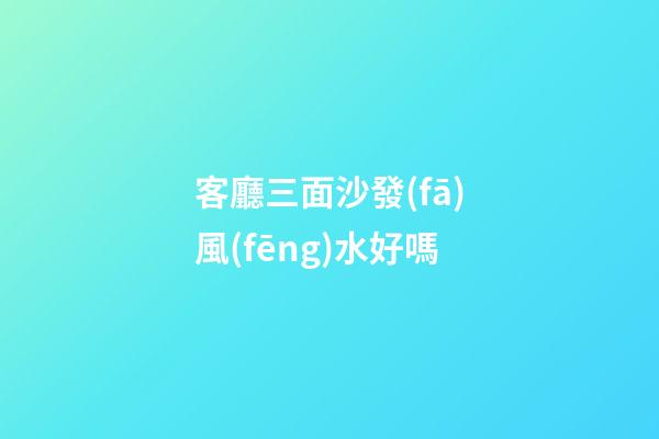 客廳三面沙發(fā)風(fēng)水好嗎