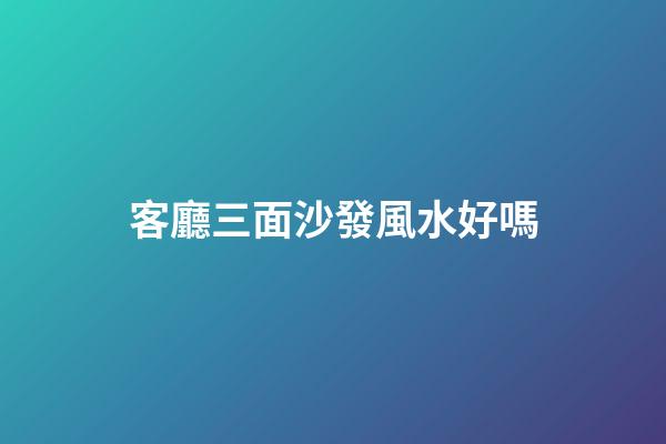 客廳三面沙發風水好嗎