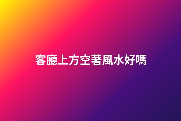 客廳上方空著風水好嗎