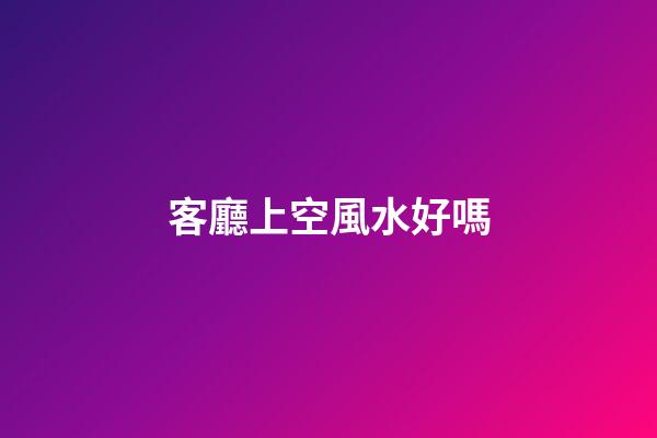客廳上空風水好嗎