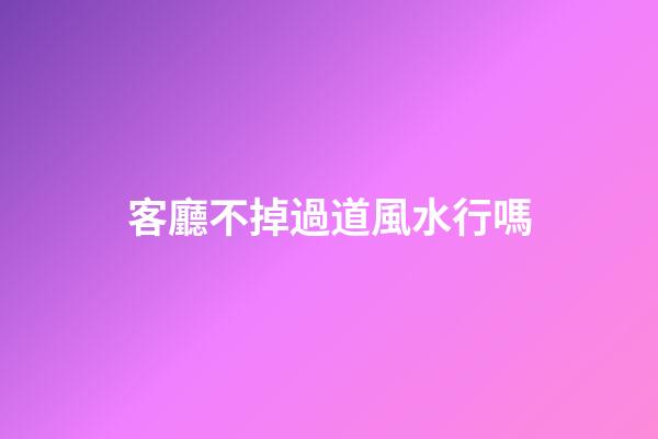 客廳不掉過道風水行嗎