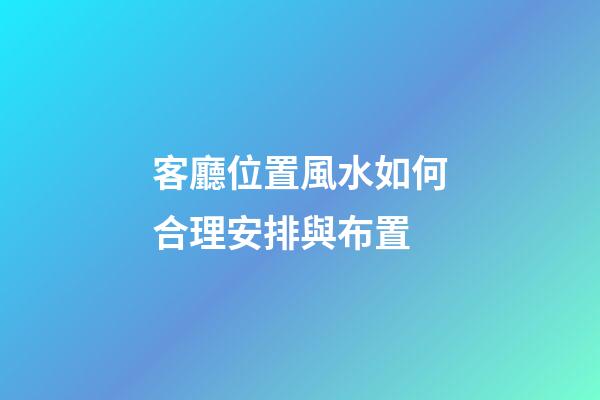 客廳位置風水如何合理安排與布置