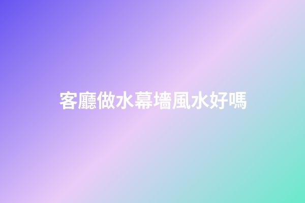 客廳做水幕墻風水好嗎
