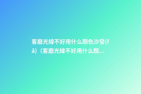客廳光線不好用什么顏色沙發(fā)（客廳光線不好用什么顏色沙發(fā)布）