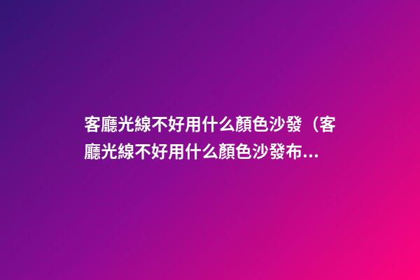 客廳光線不好用什么顏色沙發（客廳光線不好用什么顏色沙發布）