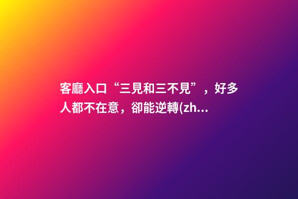 客廳入口“三見和三不見”，好多人都不在意，卻能逆轉(zhuǎn)時運