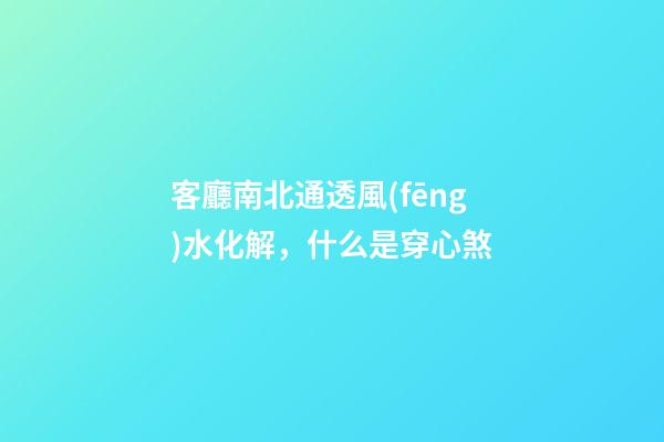 客廳南北通透風(fēng)水化解，什么是穿心煞