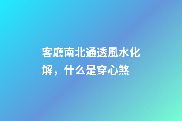 客廳南北通透風水化解，什么是穿心煞