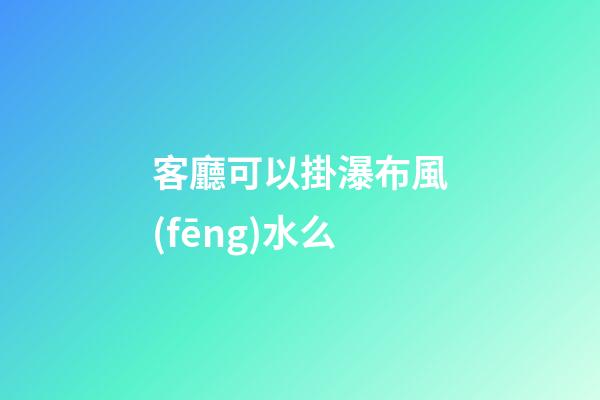 客廳可以掛瀑布風(fēng)水么