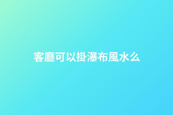 客廳可以掛瀑布風水么