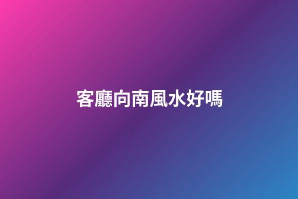 客廳向南風水好嗎