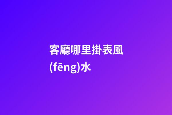 客廳哪里掛表風(fēng)水