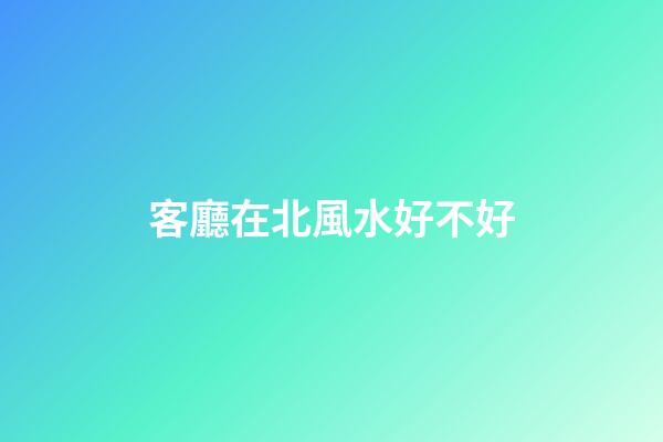 客廳在北風水好不好