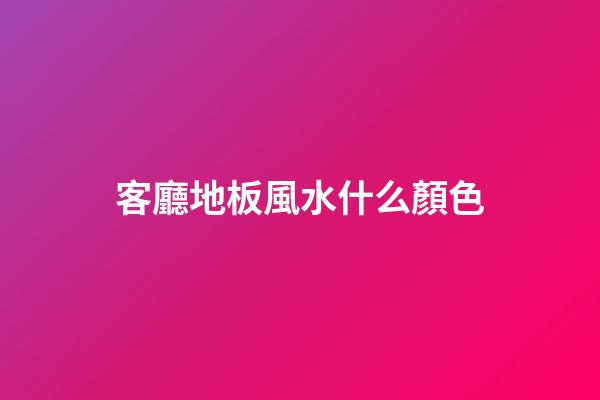 客廳地板風水什么顏色