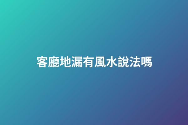 客廳地漏有風水說法嗎