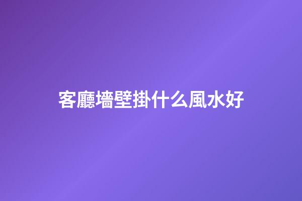 客廳墻壁掛什么風水好