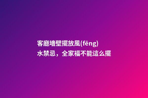 客廳墻壁擺放風(fēng)水禁忌，全家福不能這么擺