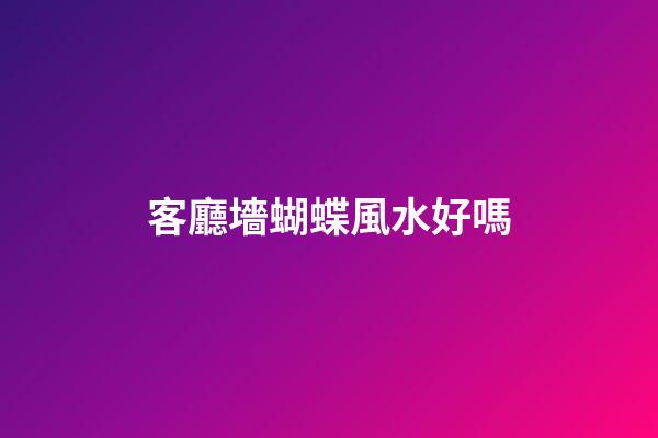客廳墻蝴蝶風水好嗎