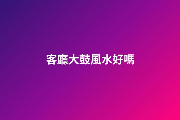 客廳大鼓風水好嗎