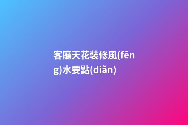 客廳天花裝修風(fēng)水要點(diǎn)