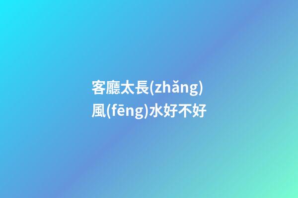 客廳太長(zhǎng)風(fēng)水好不好