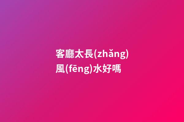 客廳太長(zhǎng)風(fēng)水好嗎