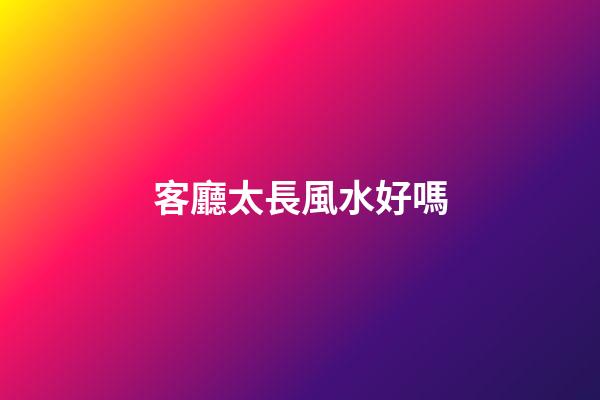 客廳太長風水好嗎