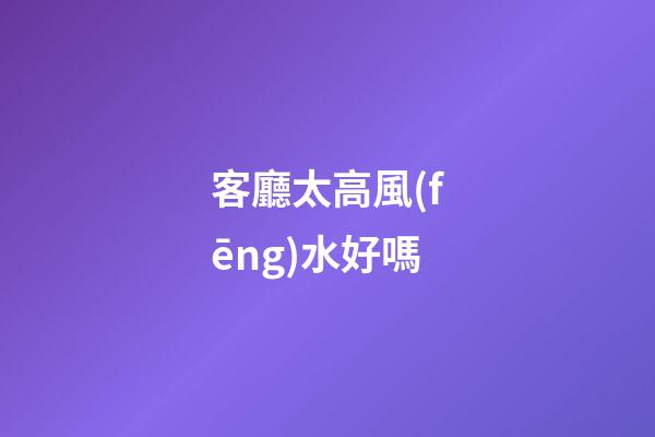 客廳太高風(fēng)水好嗎