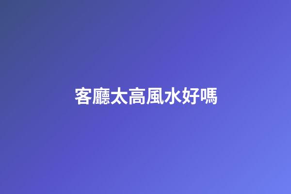 客廳太高風水好嗎