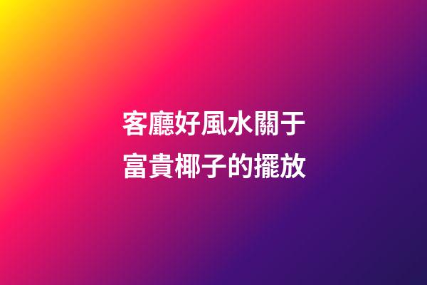 客廳好風水關于富貴椰子的擺放