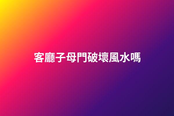 客廳子母門破壞風水嗎