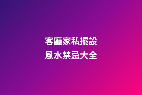 客廳家私擺設風水禁忌大全