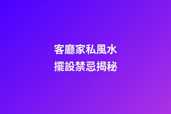 客廳家私風水擺設禁忌揭秘
