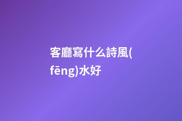 客廳寫什么詩風(fēng)水好