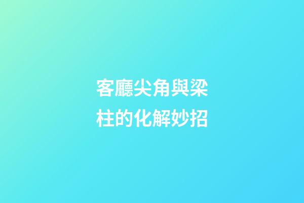 客廳尖角與梁柱的化解妙招