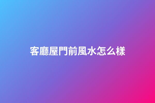 客廳屋門前風水怎么樣